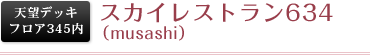 天望デッキフロア345内 スカイレストラン634(musashi)