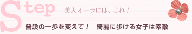 Step 普段の一歩を変えて! 綺麗に歩ける女子は素敵