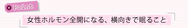 ポイント「女性ホルモン全開になる、横向きで眠ること」