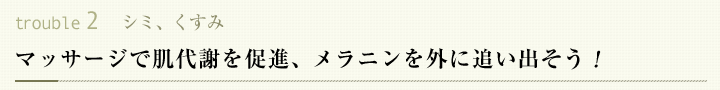 マッサージで肌代謝を促進、メラニンを外に追い出そう!