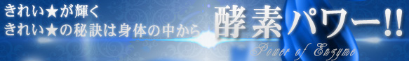 きれいが輝く きれいの秘訣は身体の中から 酵素パワー!!