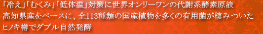 「冷え」「むくみ」「低体温」対策に世界オンリーワンの代謝系酵素原液 高知県産をベースに、全113種類の国産植物を多くの有用菌が棲みついたヒノキ樽でダブル自然発酵