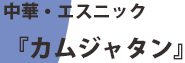 中華・エスニック「カムジャタン」