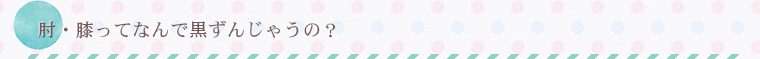 ヒジひざってなんで黒ずんじゃうの?