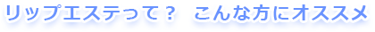 リップエステって?こんな方にオススメ