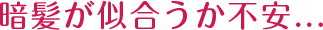 暗髪が似合うか不安...