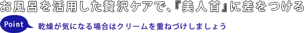 お風呂を活用した贅沢ケアで、『美人首』に差をつけるPoint 乾燥が気になる場合はクリームを重ねづけしましょう