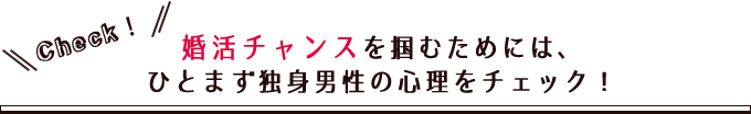 婚活チャンスを掴むためには、ひとまず独身男性の心理をチェック!