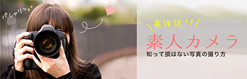 素人カメラ最強説!?知って損はない写真の撮り方特集