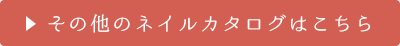 その他のネイルカタログはこちら