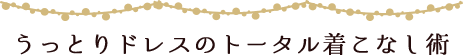 うっとりドレスのトータル着こなし術