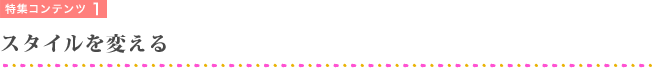 特集コンテンツ1　スタイルを変える