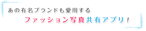あの有名ブランドも愛用するファッション写真共有アプリ！