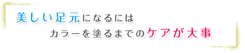 美しい足元になるにはカラーを塗るまでのケアが大事