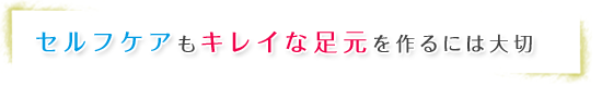 セルフケアもキレイな足元を作るには大切