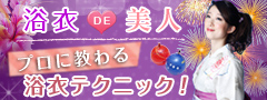 <夏は夜!イベントのころはさらなり>浴衣 DE 美人 プロに教わる 浴衣テクニック