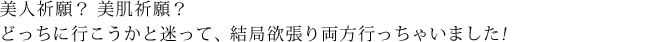 美人祈願？美肌祈願？どっちに行こうかと迷って、結局欲張り両方行っちゃいました!