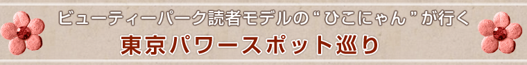 ビューティーパーク読者モデルの“ひこにゃん”が行く 東京パワースポット巡り