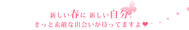 新しい春に新しい自分。きっと素敵な出会いが待ってますよ