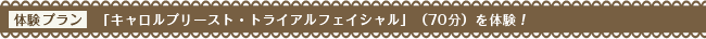 体験プラン「キャロルプリースト・トライアルフェイシャル」（70分）を体験！