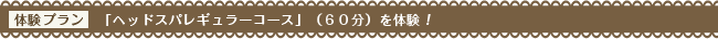 体験プラン「ヘッドスパレギュラーコース」（６０分）を体験！
