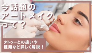 今話題のアートメイクとは?タトゥーとの違いや種類など詳しく解説!