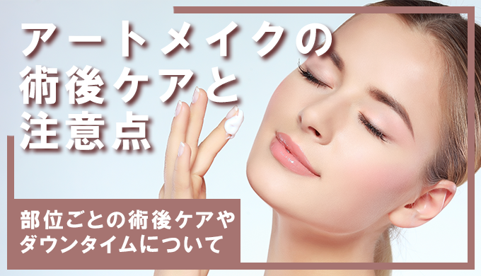 【部位別】アートメイクのアフターケア方法とダウンタイム中の注意点
