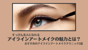 アイラインアートメイクの魅力に迫る！おすすめクリニック