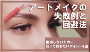 アートメイクの失敗例とその回避法|後悔しないために知っておきたいポイント4選