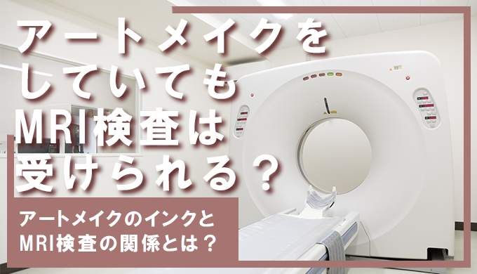 アートメイクをしていてもMRI検査は受けられる?アートメイクインクとMRIの関係性とは