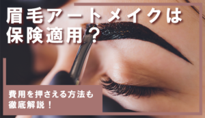 眉毛アートメイクは保険適用?費用を抑える方法も解説!