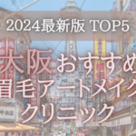 【2024年版】大阪の眉毛アートメイククリニックオススメ5選！