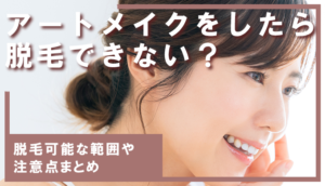 アートメイクをしたら脱毛できない?|脱毛可能な範囲や注意点まとめ