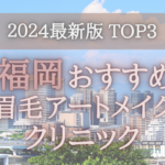【2024年版】福岡の眉毛アートメイククリニックオススメ3選！