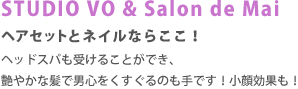 STUDIO VO ＆ Salon de Mai　ヘアセットとネイルならここ!ヘッドスパも受けることができ、艶やかな髪で男心をくすぐるのも手です! 小顔効果も高いし。