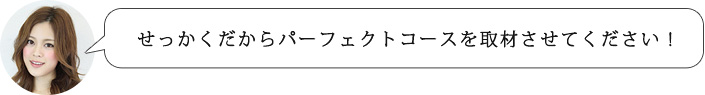 せっかくだからパーフェクトコースを取材させてください！