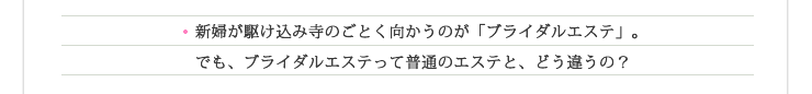 新婦が駆け込み寺のごとく向かうのが「ブライダルエステ」。でも、ブライダルエステって普通のエステとどう違うの？