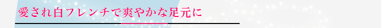 愛され白フレンチで爽やかな足下に