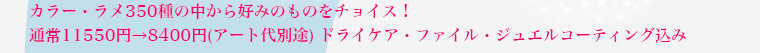 カラー・ラメ350種の中から好みのものをチョイス! 通常11550円が8400円(アート代別途)ドライケア・ファイル・ジュエルコーティング込み