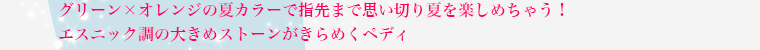 グリーン×オレンジの夏カラーで指先まで思い切り夏を楽しめちゃう! エスニック調の大きめストーンがきらめくペディ