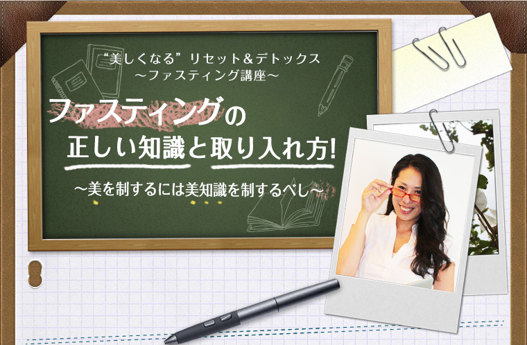 ”美しくなる”リセット＆デトックス - ファスティング講座『ファスティングの正しい知識と取り入れ方』 〜美を制するには美知識を制するべし〜