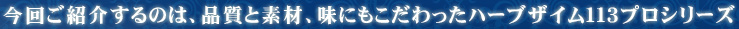 今回ご紹介するのは、品質と素材、味にもこだわったハーブザイム113プロシリーズ