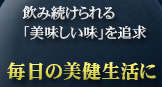 飲み続けられる「美味しい味」を追求 毎日の美健生活に