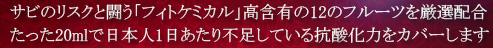 サビのリスクと闘う「フィトケミカル」高含有の12のフルーツを厳選配合 たった20mlで日本人1日あたり不足している抗酸化力をカバーします。