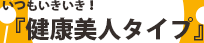 いつもいきいき!「健康美人タイプ」