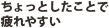 ちょっとしたことで疲れやすい