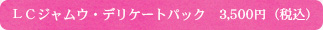 LCジャウム・デリケートパック 3,500円(税込)