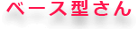 ベース型さん