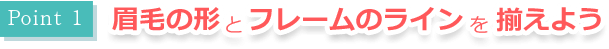 眉毛の形とフレームのラインを揃えよう