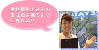 歯科衛生士さんの歯は透き通るようにきれい！
